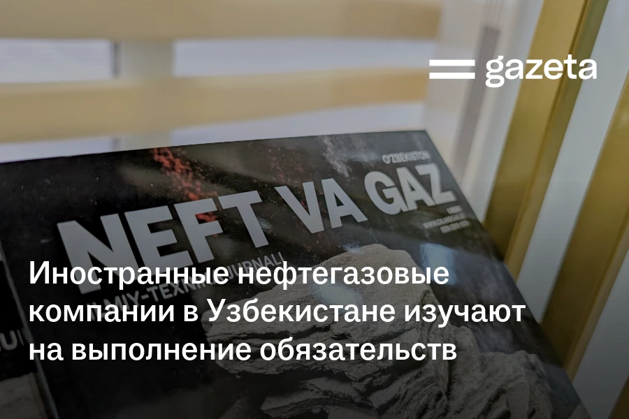 Иностранные нефтегазовые компании в Узбекистане проверяют на выполнение обязательств