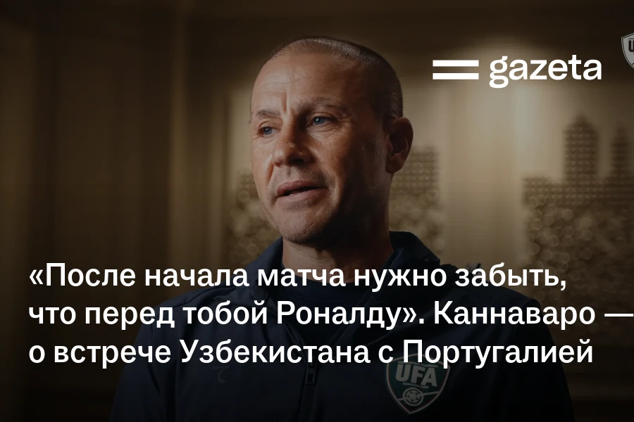 «После начала матча нужно забыть, что перед тобой Роналду». Каннаваро — об игре Узбекистана против Португалии