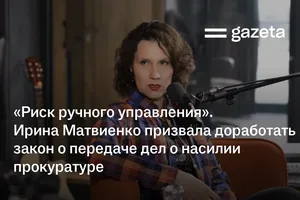 «Риск ручного управления». Ирина Матвиенко призвала доработать закон о передаче дел о насилии прокуратуре