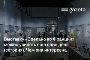 Выставку «Сделано во Франции» можно увидеть ещё один день (сегодня). Чем она интересна