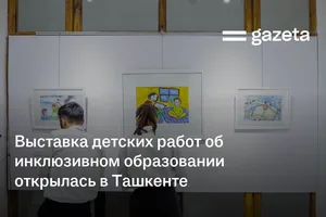Выставка детских работ об инклюзивном образовании открылась в Ташкенте