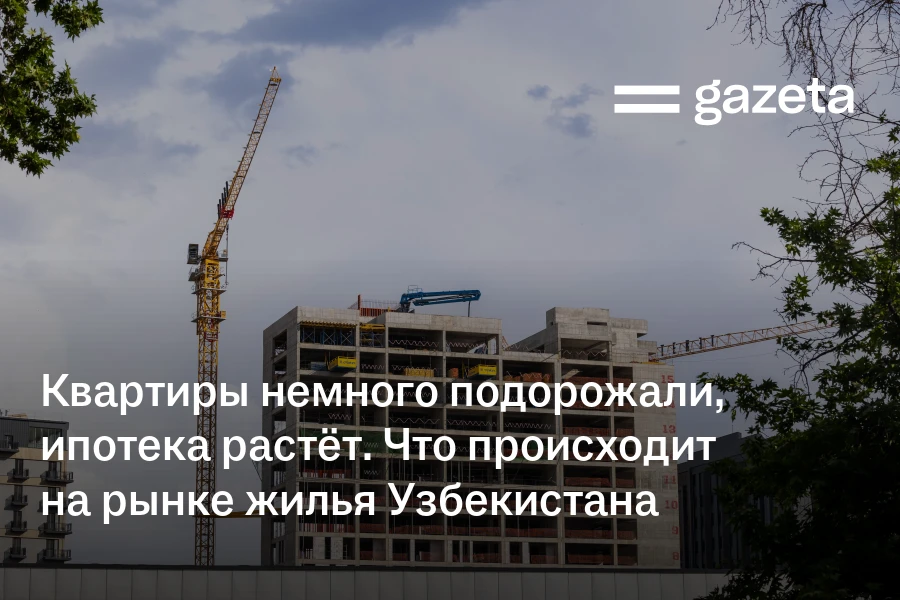 Квартиры немного подорожали, ипотека растёт. Что происходит на рынке жилья Узбекистана