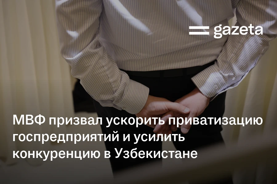 МВФ призвал ускорить приватизацию госпредприятий и усилить конкуренцию в Узбекистане